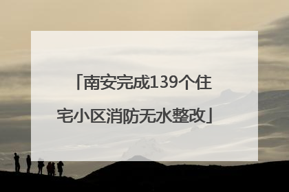 南安完成139个住宅小区消防无水整改