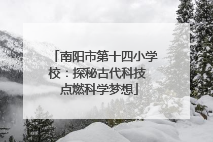 南阳市第十四小学校：探秘古代科技 点燃科学梦想