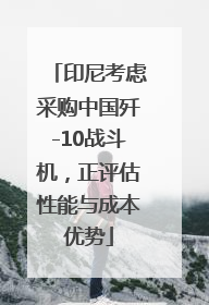 印尼考虑采购中国歼-10战斗机，正评估性能与成本优势