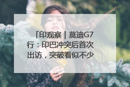 印观察｜莫迪G7行：印巴冲突后首次出访，突破看似不少实质成果不多