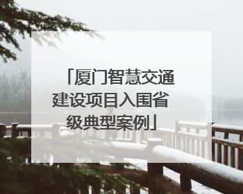 厦门智慧交通建设项目入围省级典型案例