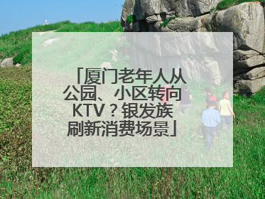 厦门老年人从公园、小区转向KTV？银发族刷新消费场景