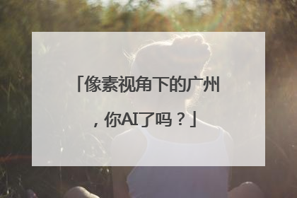 像素视角下的广州，你AI了吗？