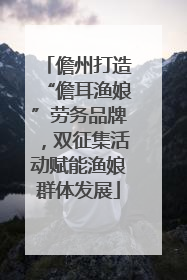 儋州打造“儋耳渔娘”劳务品牌，双征集活动赋能渔娘群体发展