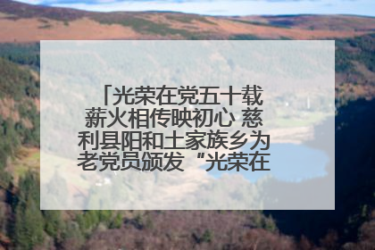 光荣在党五十载 薪火相传映初心 慈利县阳和土家族乡为老党员颁发“光荣在党50年”纪念章