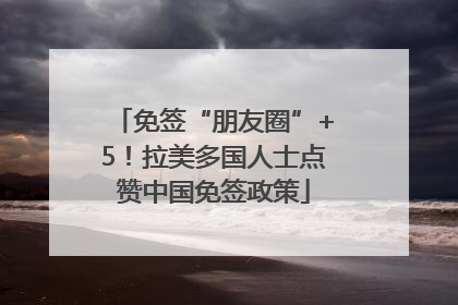 免签“朋友圈”+5！拉美多国人士点赞中国免签政策