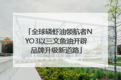 全球磷虾油领航者NYO3以三文鱼油开辟品牌升级新道路