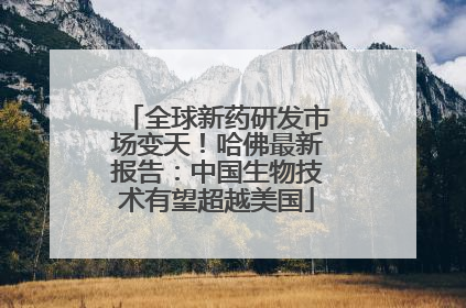 全球新药研发市场变天！哈佛最新报告：中国生物技术有望超越美国