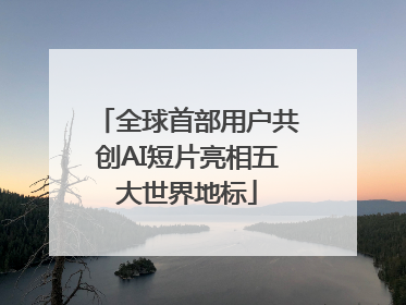 全球首部用户共创AI短片亮相五大世界地标