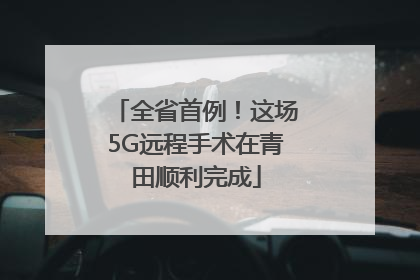 全省首例！这场5G远程手术在青田顺利完成