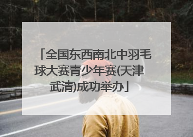 全国东西南北中羽毛球大赛青少年赛(天津武清)成功举办