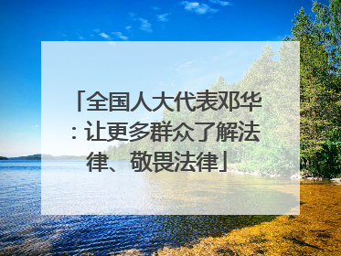 全国人大代表邓华：让更多群众了解法律、敬畏法律