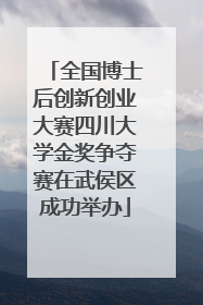 全国博士后创新创业大赛四川大学金奖争夺赛在武侯区成功举办