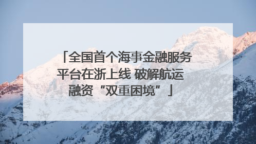 全国首个海事金融服务平台在浙上线 破解航运融资“双重困境”