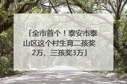 全市首个！泰安市泰山区这个村生育二孩奖2万、三孩奖3万