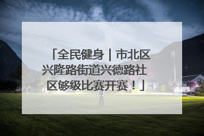 全民健身｜市北区兴隆路街道兴德路社区够级比赛开赛！