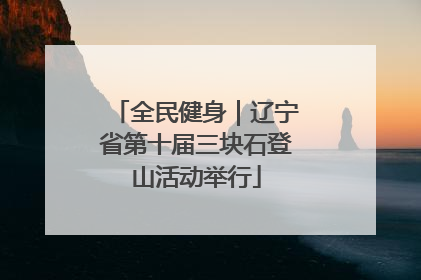 全民健身｜辽宁省第十届三块石登山活动举行