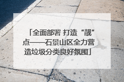 全面部署 打造“靓” 点——石景山区全力营造垃圾分类良好氛围