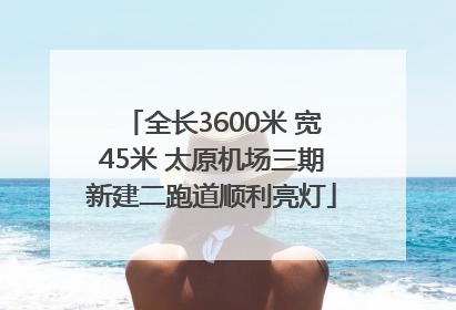 全长3600米 宽45米 太原机场三期新建二跑道顺利亮灯
