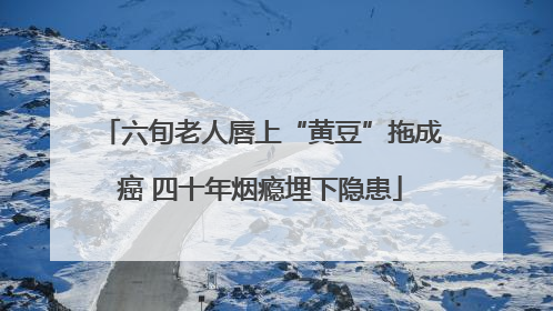 六旬老人唇上“黄豆”拖成癌 四十年烟瘾埋下隐患
