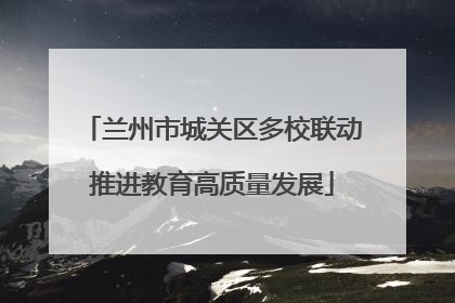 兰州市城关区多校联动推进教育高质量发展