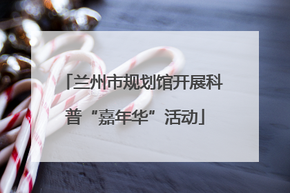 兰州市规划馆开展科普“嘉年华”活动