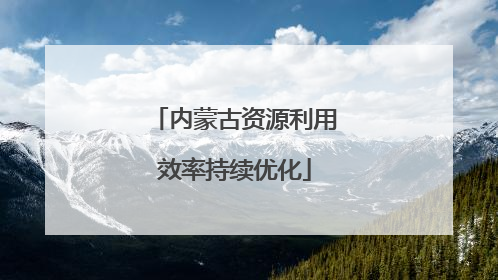 内蒙古资源利用效率持续优化