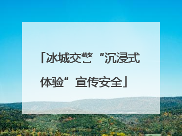冰城交警“沉浸式体验”宣传安全