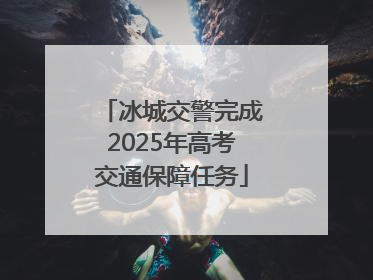 冰城交警完成2025年高考交通保障任务