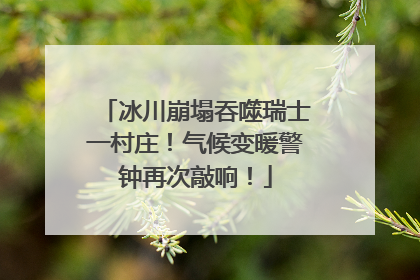 冰川崩塌吞噬瑞士一村庄！气候变暖警钟再次敲响！