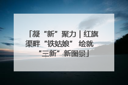 凝“新”聚力｜红旗渠畔“铁姑娘” 绘就“三新”新图景