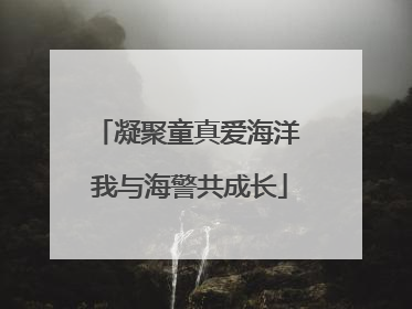 凝聚童真爱海洋 我与海警共成长