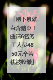 刚下班就直奔赌桌！曲靖6名务工人员4850元辛苦钱被收缴