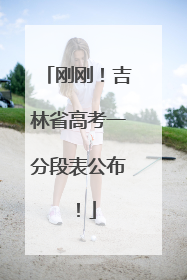 刚刚！吉林省高考一分段表公布！