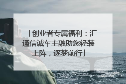 创业者专属福利：汇通信诚车主融助您轻装上阵，逐梦前行
