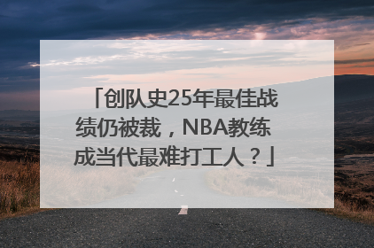 创队史25年最佳战绩仍被裁，NBA教练成当代最难打工人？