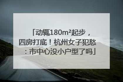 动辄180m²起步，四房打底！杭州女子犯愁：市中心没小户型了吗