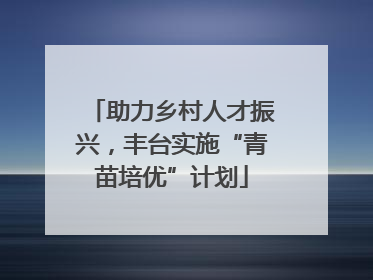 助力乡村人才振兴，丰台实施“青苗培优”计划