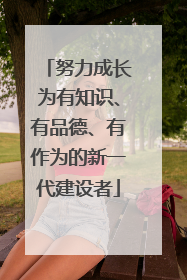 努力成长为有知识、有品德、有作为的新一代建设者
