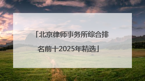 北京律师事务所综合排名前十2025年精选