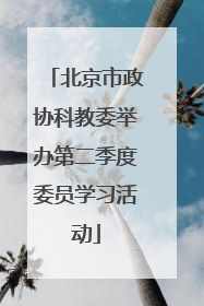 北京市政协科教委举办第二季度委员学习活动