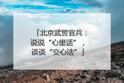北京武警官兵：说说“心里话”，谈谈“交心法”