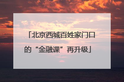北京西城百姓家门口的“金融课”再升级