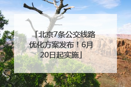 北京7条公交线路优化方案发布！6月20日起实施