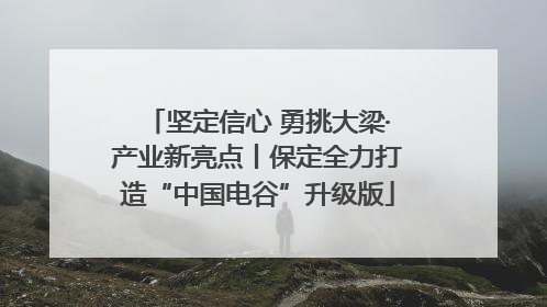坚定信心 勇挑大梁·产业新亮点丨保定全力打造“中国电谷”升级版