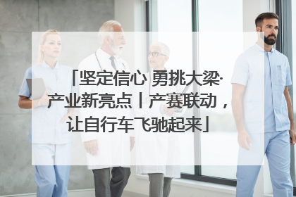 坚定信心 勇挑大梁·产业新亮点丨产赛联动，让自行车飞驰起来