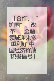 合作、“扩围”、改革……金融领域迎来多重利好 中国经济释放积极信号