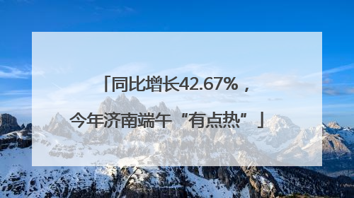 同比增长42.67%，今年济南端午“有点热”