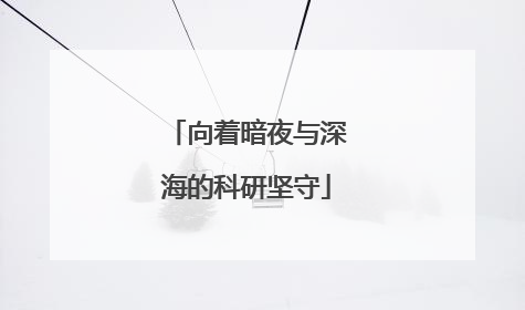 向着暗夜与深海的科研坚守