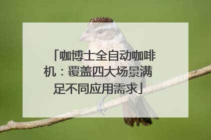 咖博士全自动咖啡机：覆盖四大场景满足不同应用需求